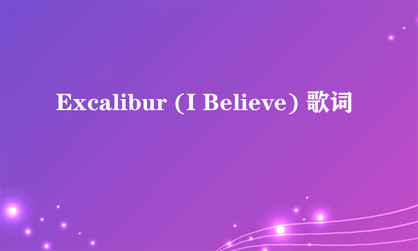 Excalibur (I Believe) 歌词