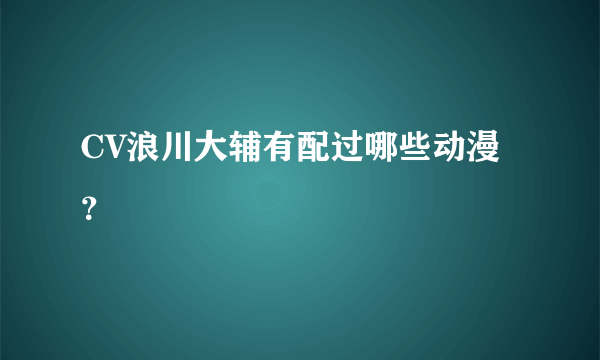 CV浪川大辅有配过哪些动漫？