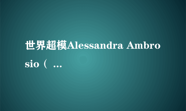 世界超模Alessandra Ambrosio（ 阿历桑德拉 安布罗休）详细资料...．