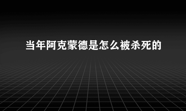 当年阿克蒙德是怎么被杀死的