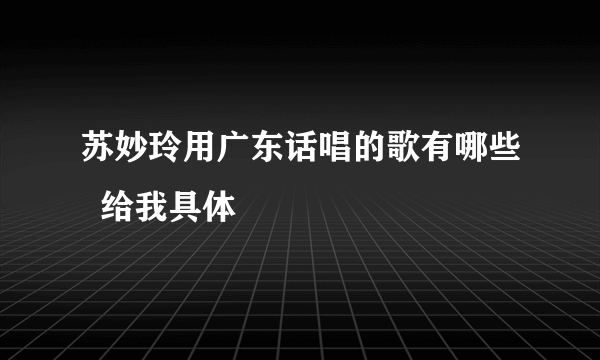 苏妙玲用广东话唱的歌有哪些  给我具体