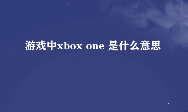 游戏中xbox one 是什么意思