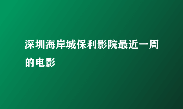 深圳海岸城保利影院最近一周的电影