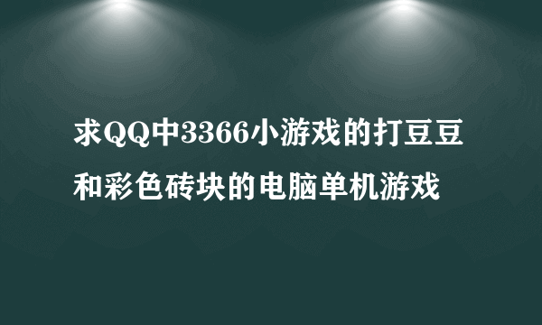 求QQ中3366小游戏的打豆豆和彩色砖块的电脑单机游戏