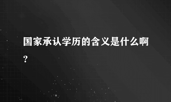 国家承认学历的含义是什么啊？