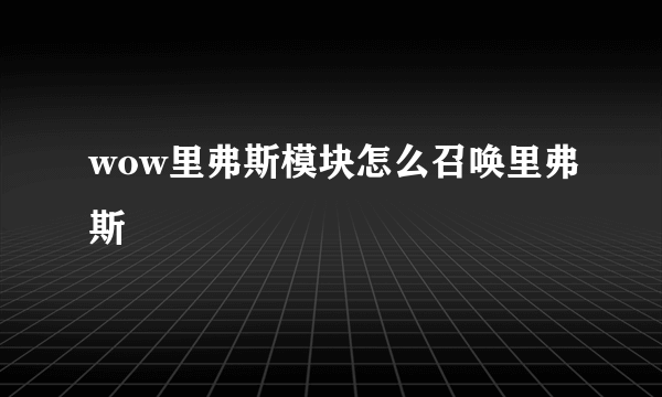 wow里弗斯模块怎么召唤里弗斯