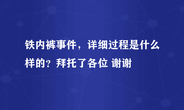 铁内裤事件，详细过程是什么样的？拜托了各位 谢谢