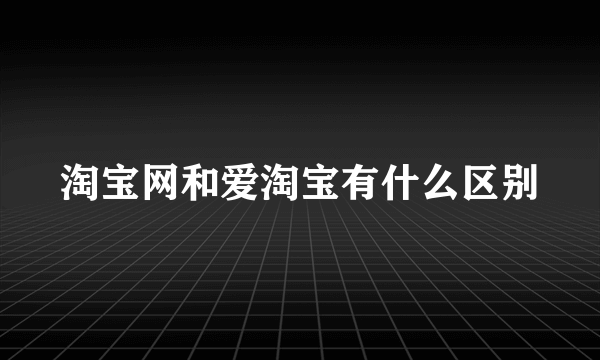 淘宝网和爱淘宝有什么区别