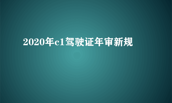 2020年c1驾驶证年审新规