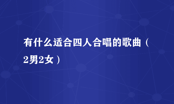 有什么适合四人合唱的歌曲（2男2女）