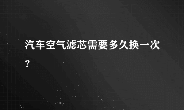 汽车空气滤芯需要多久换一次？