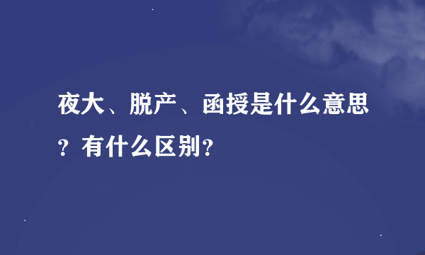 夜大、脱产、函授是什么意思？有什么区别？