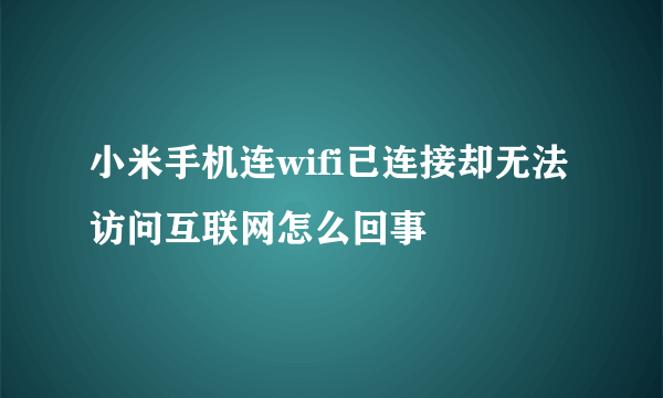 小米手机连wifi已连接却无法访问互联网怎么回事