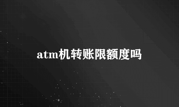 atm机转账限额度吗