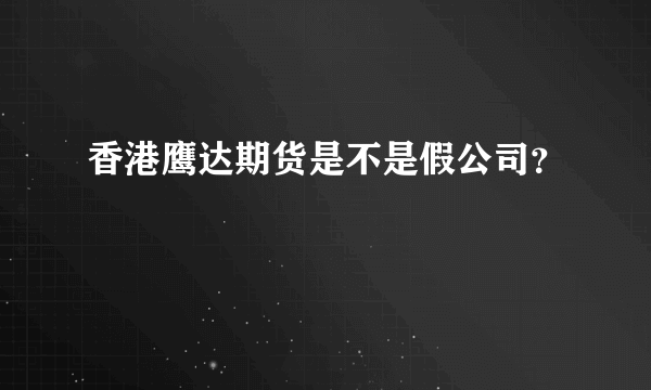 香港鹰达期货是不是假公司？