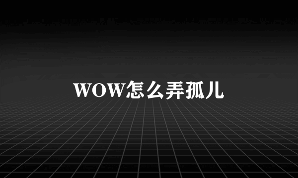 WOW怎么弄孤儿