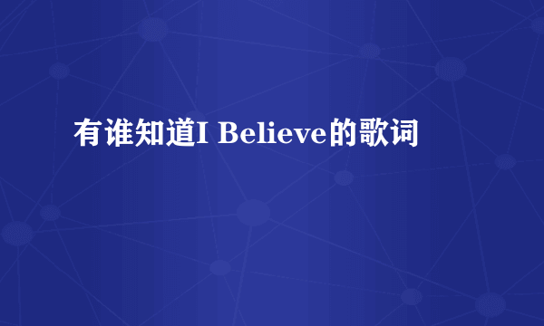 有谁知道I Believe的歌词