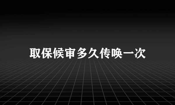 取保候审多久传唤一次