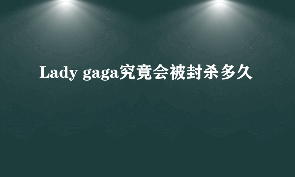 Lady gaga究竟会被封杀多久