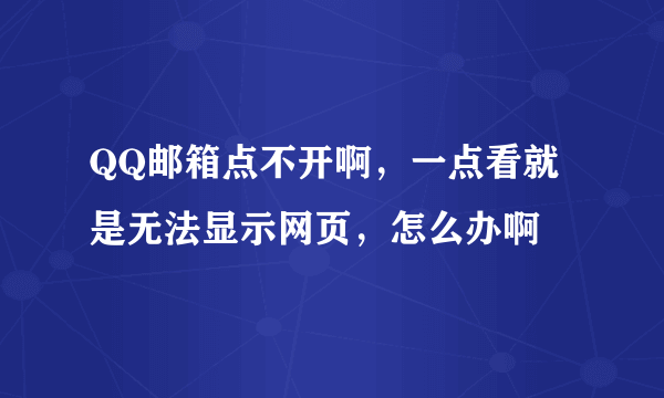 QQ邮箱点不开啊，一点看就是无法显示网页，怎么办啊