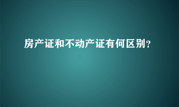 房产证和不动产证有何区别？