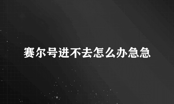 赛尔号进不去怎么办急急