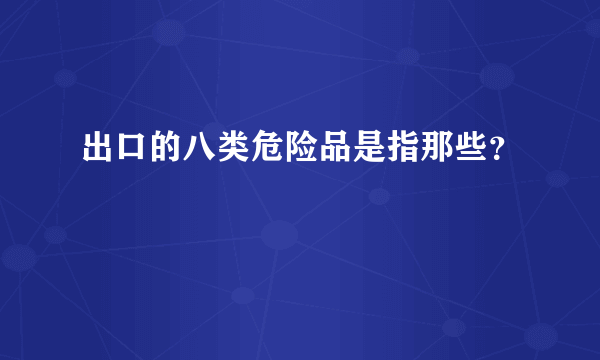 出口的八类危险品是指那些？