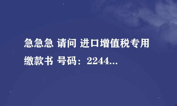 急急急 请问 进口增值税专用缴款书 号码：224420101440186558-L04 进口口岸代码 和进口口岸名称分别是什么