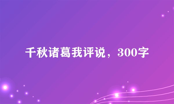 千秋诸葛我评说，300字