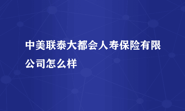 中美联泰大都会人寿保险有限公司怎么样