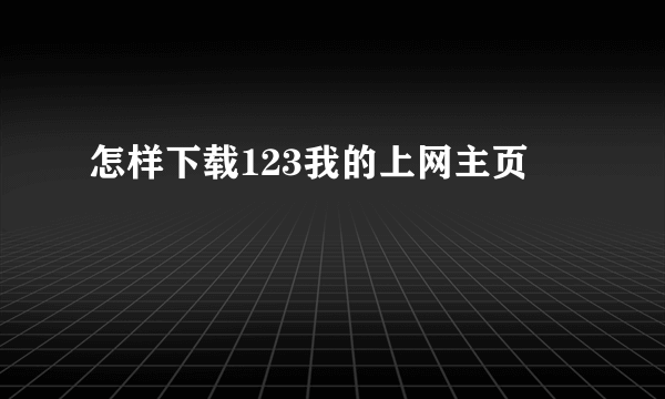 怎样下载123我的上网主页