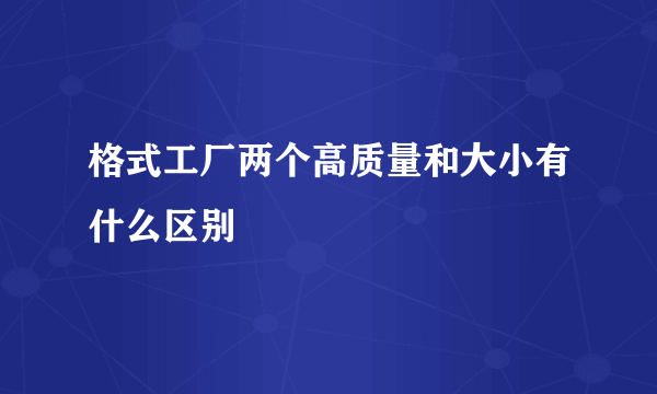 格式工厂两个高质量和大小有什么区别