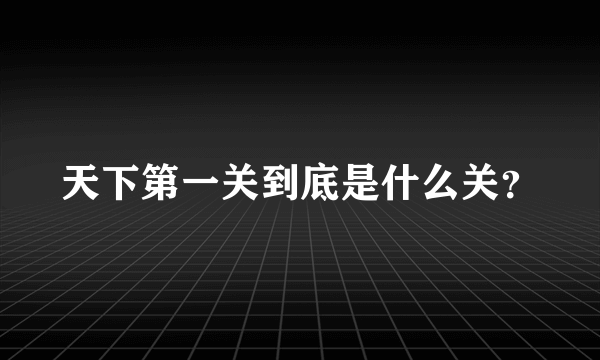 天下第一关到底是什么关？