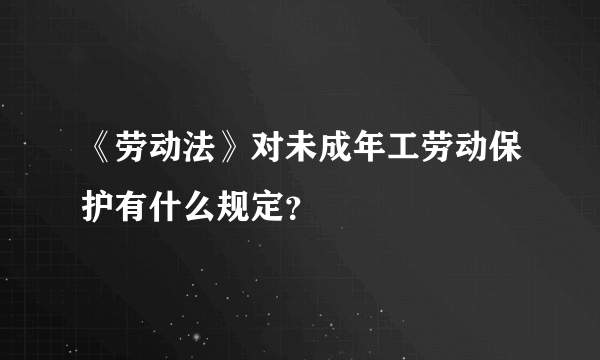 《劳动法》对未成年工劳动保护有什么规定？