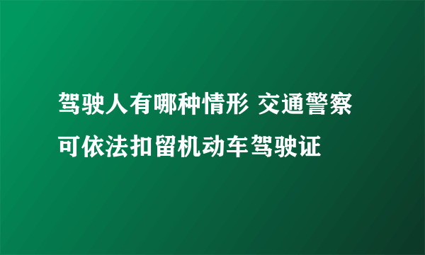 驾驶人有哪种情形 交通警察可依法扣留机动车驾驶证