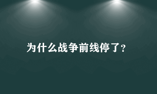 为什么战争前线停了？