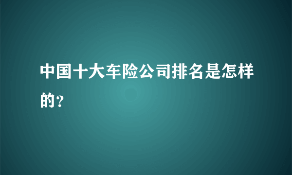 中国十大车险公司排名是怎样的？