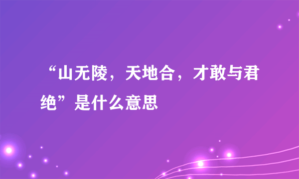 “山无陵，天地合，才敢与君绝”是什么意思