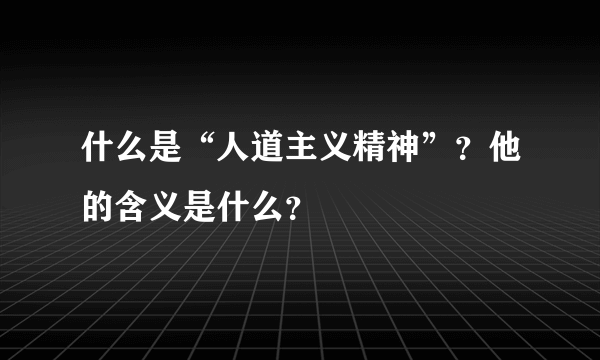 什么是“人道主义精神”？他的含义是什么？