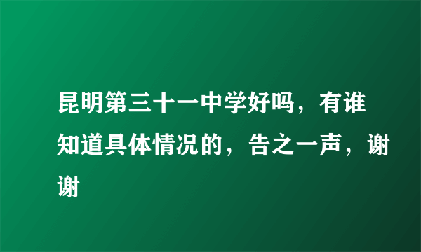 昆明第三十一中学好吗，有谁知道具体情况的，告之一声，谢谢