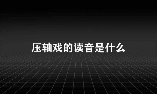 压轴戏的读音是什么