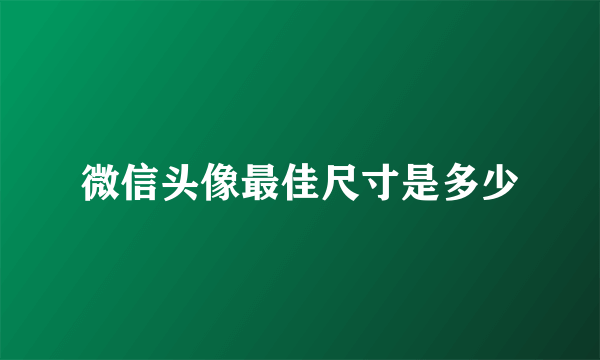 微信头像最佳尺寸是多少