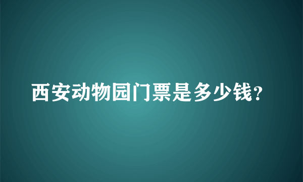 西安动物园门票是多少钱？