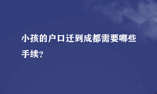 小孩的户口迁到成都需要哪些手续？