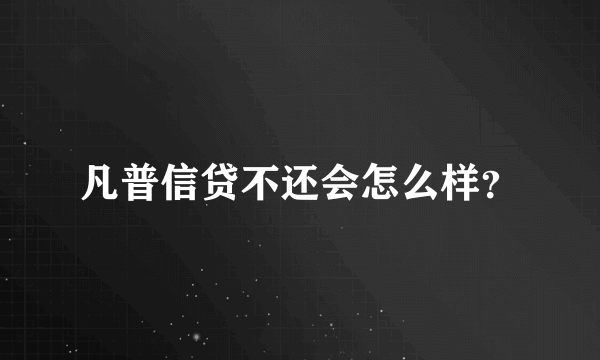 凡普信贷不还会怎么样？