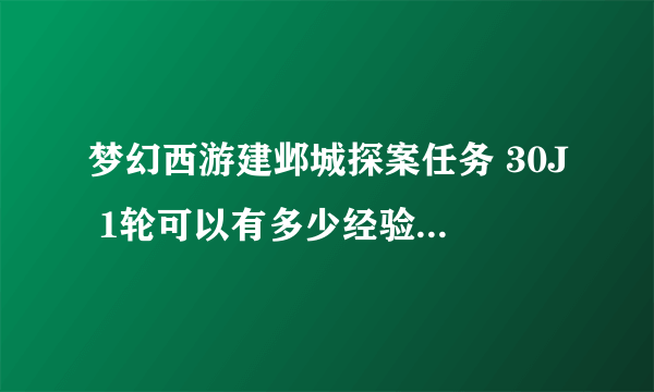 梦幻西游建邺城探案任务 30J 1轮可以有多少经验 1小时挣多少经验 和刷珠子比哪个快一点