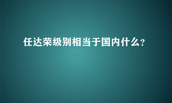 任达荣级别相当于国内什么？