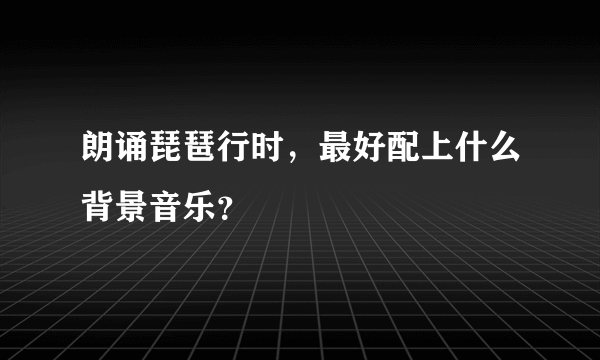 朗诵琵琶行时，最好配上什么背景音乐？