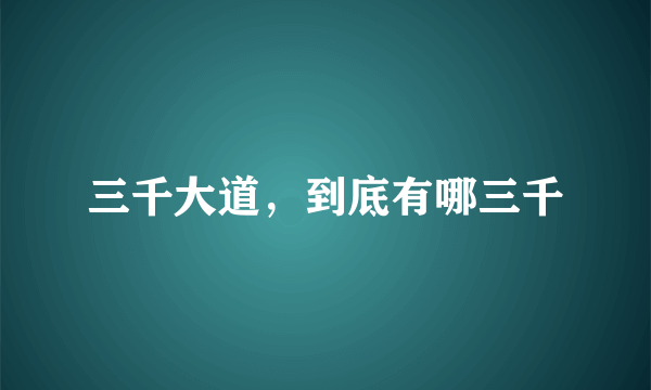 三千大道，到底有哪三千