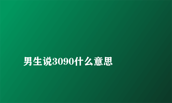 
男生说3090什么意思

